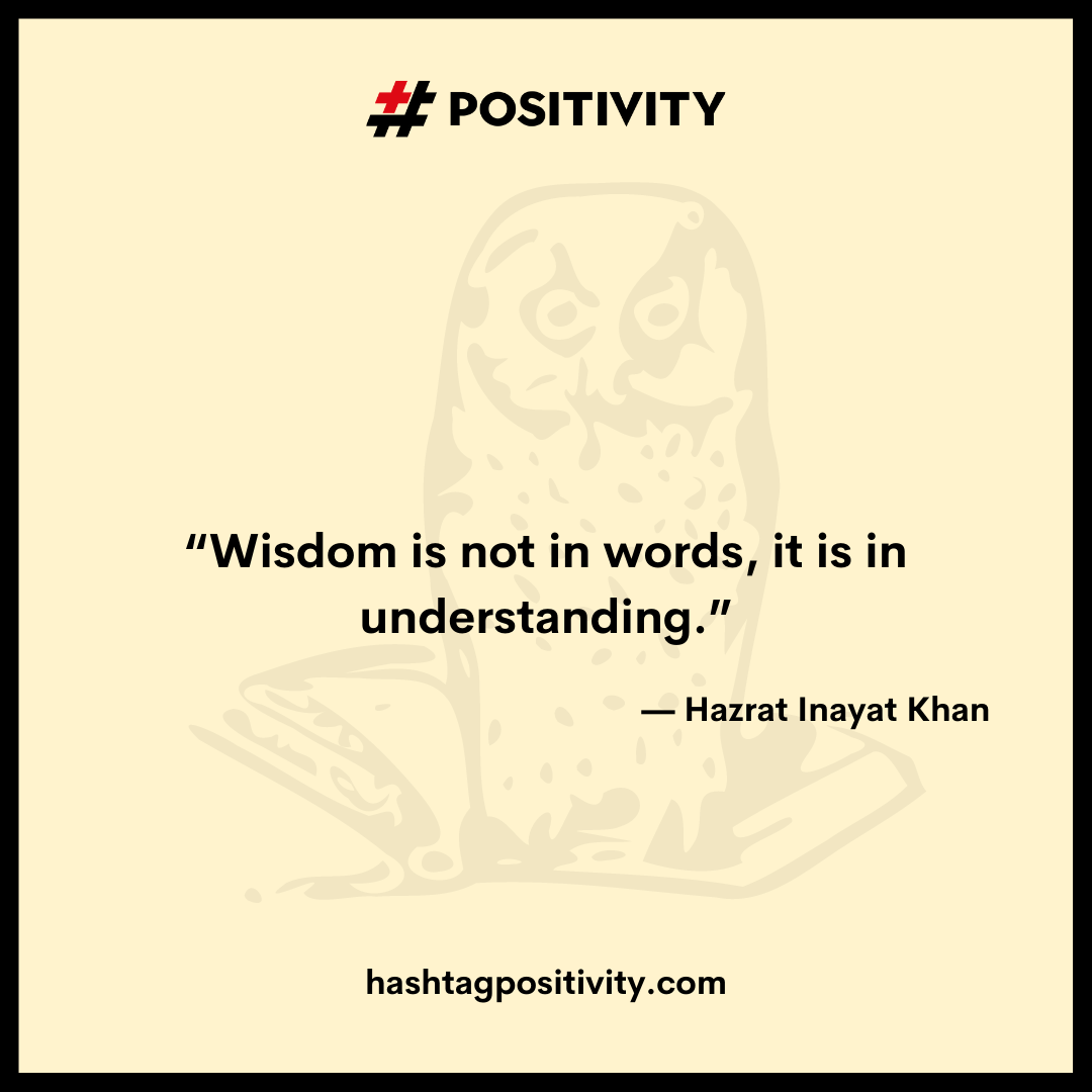 “Wisdom is not in words, it is in understanding.” -- Hazrat Inayat Khan 