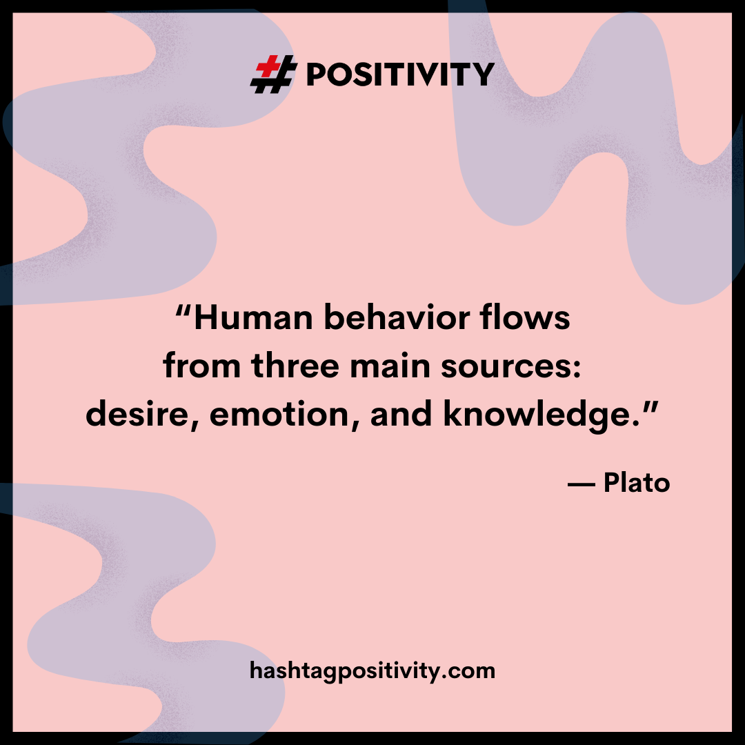 “Human behavior flows from three main sources: desire, emotion, and knowledge.” -- Plato