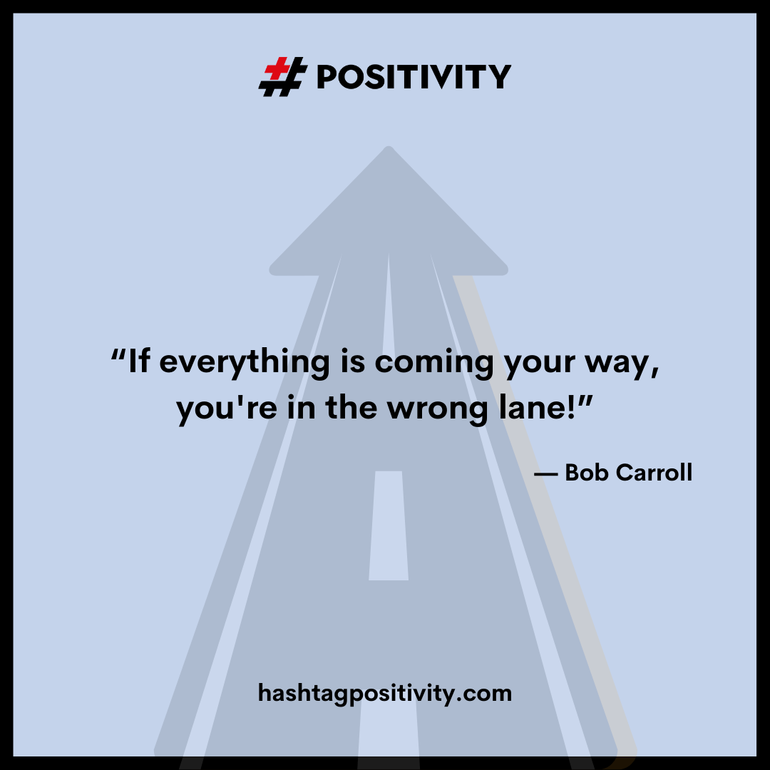“If everything is coming your way, you're in the wrong lane!” -- Bob Carroll