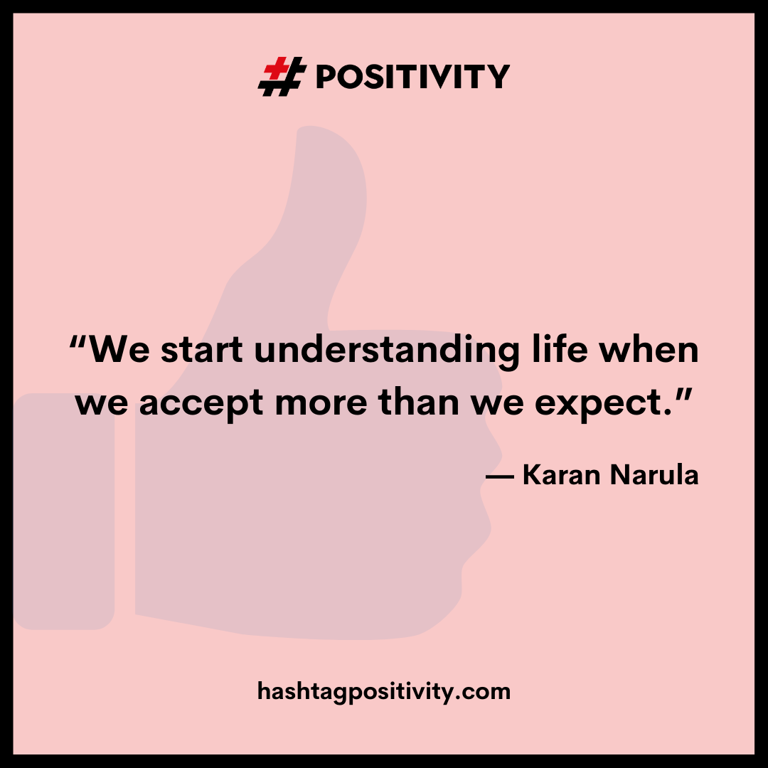 “We start understanding life when we accept more than we expect.” -- Karan Narula