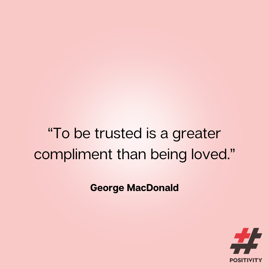 “To be trusted is a greater compliment than being loved.” -- George MacDonald