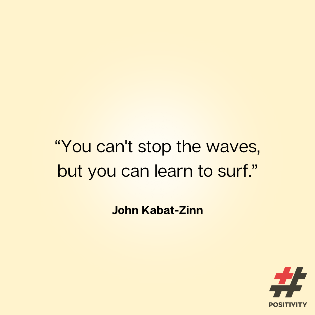 “You can't stop the waves, but you can learn to surf.” -- Jon Kabat-Zinn