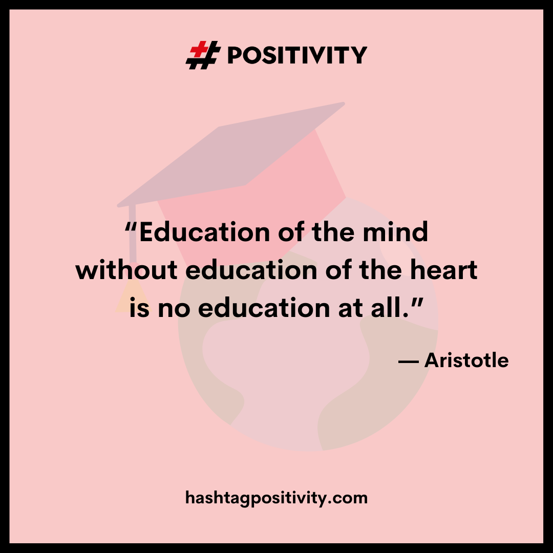 “Education of the mind without education of the heart is no education at all.” -- Aristotle