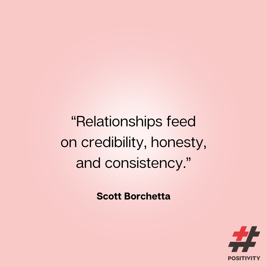 “Relationships feed on credibility, honesty, and consistency.” -- Scott Borchetta