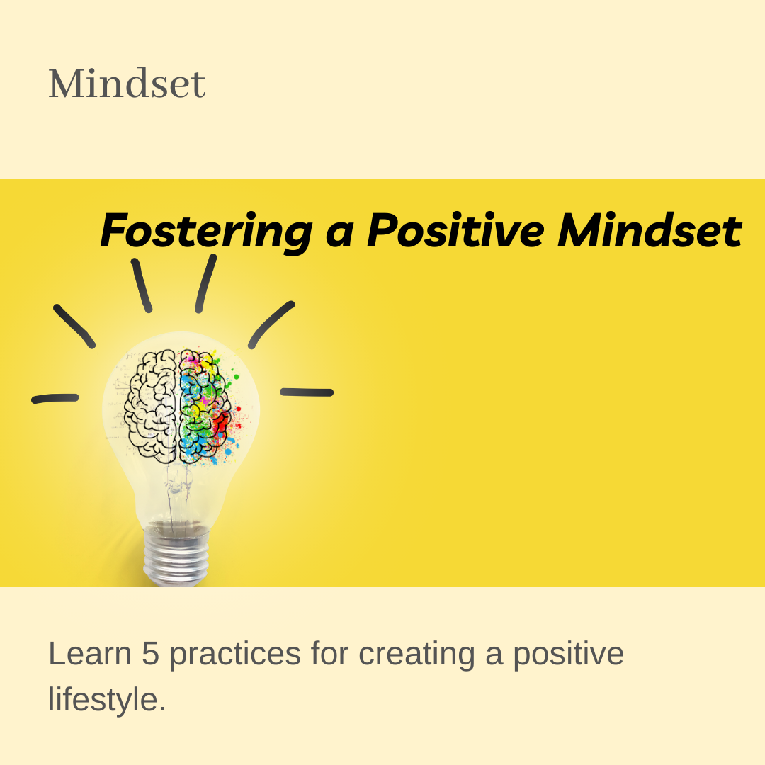 Mindset: Fostering a Positive Mindset: Learn 5 practices for creating a positive lifestyle.