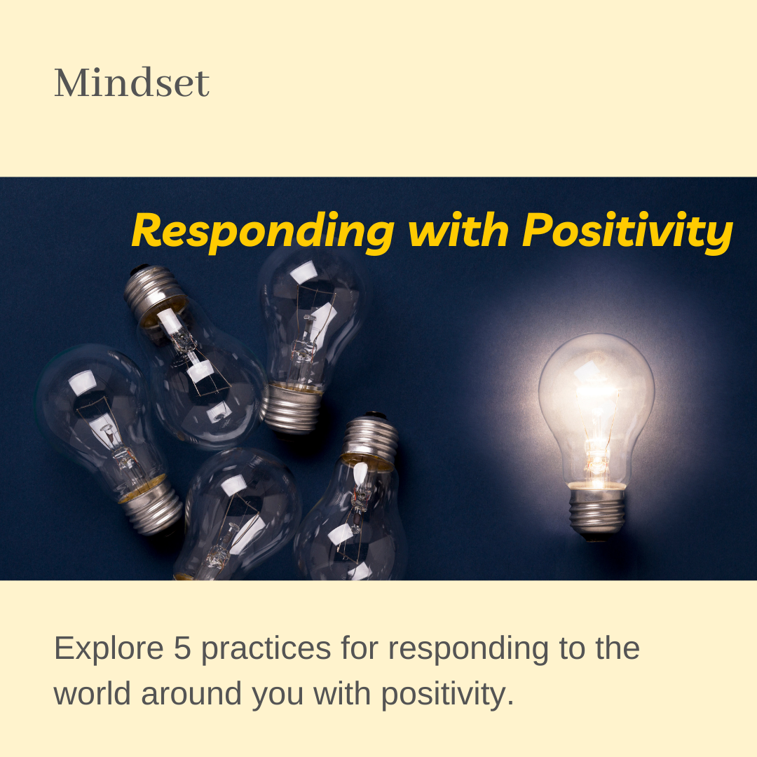 Mindset: Responding with Positivity: Explore 5 practices for responding to the world around you with positivity.