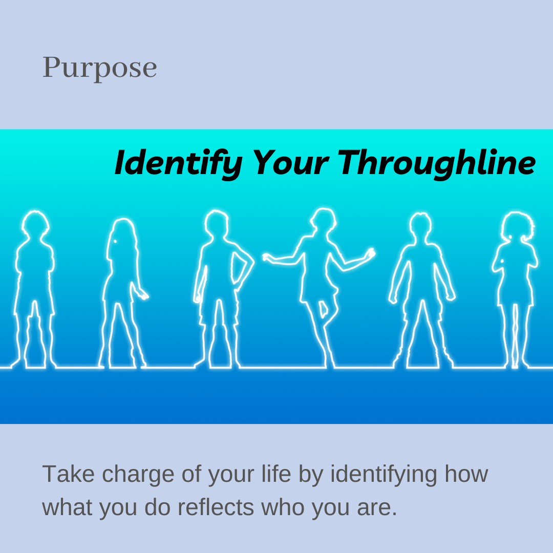 Purpose: Identify Your Throughline: Take charge of your life by identifying how what you do reflects who you are.