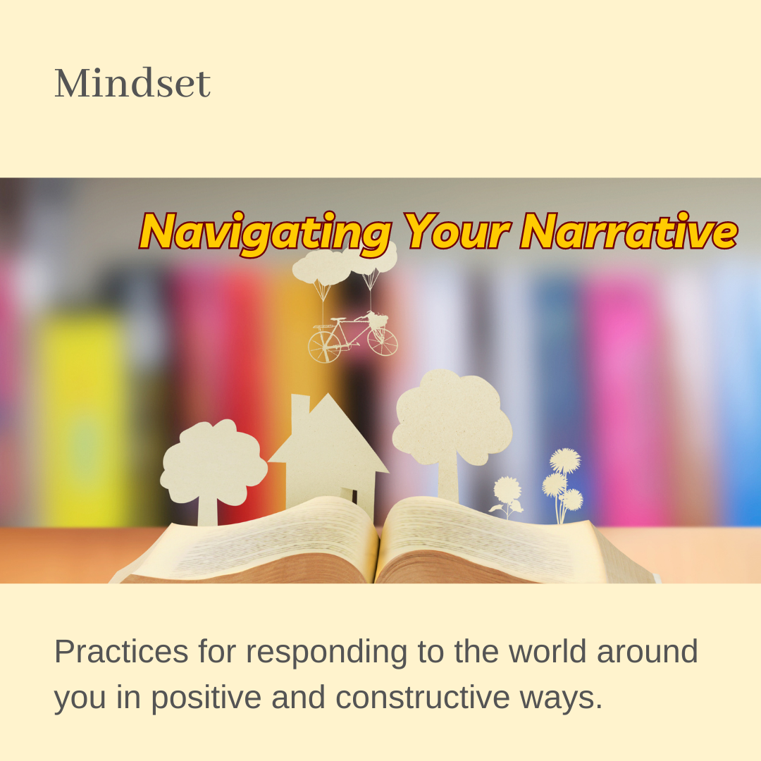 Mindset: Navigating Your Narrative: Practices for responding to the world around you in positive and constructive ways.