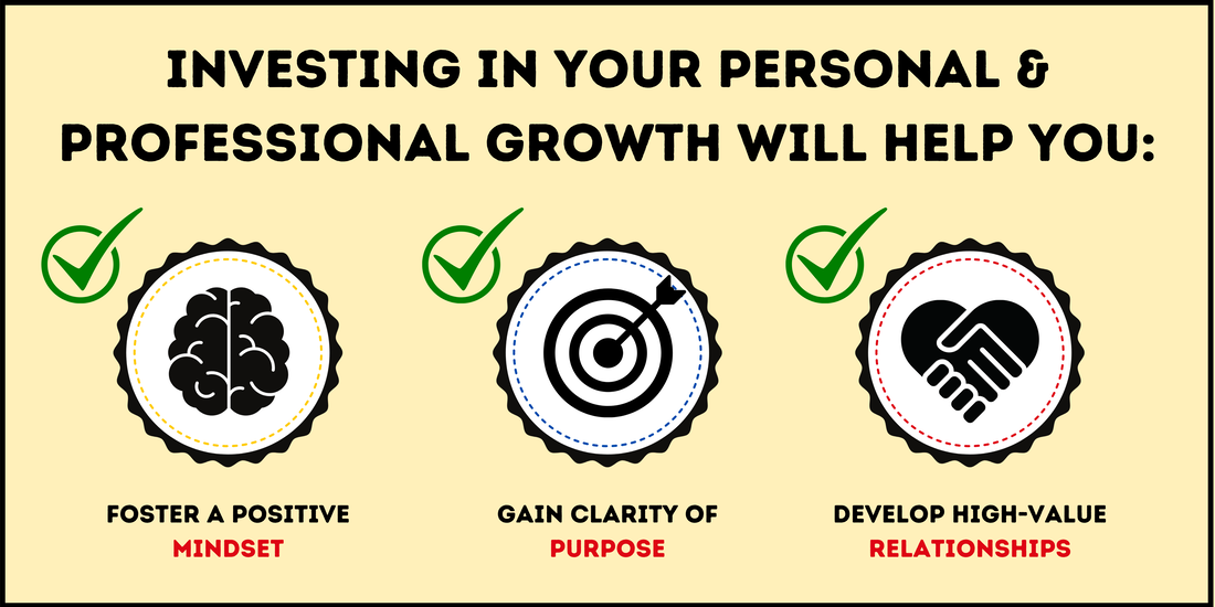 Investing in your own personal and professional growth plan will help you foster a positive mindset, gain clarity of purpose and develop high-value relationships.